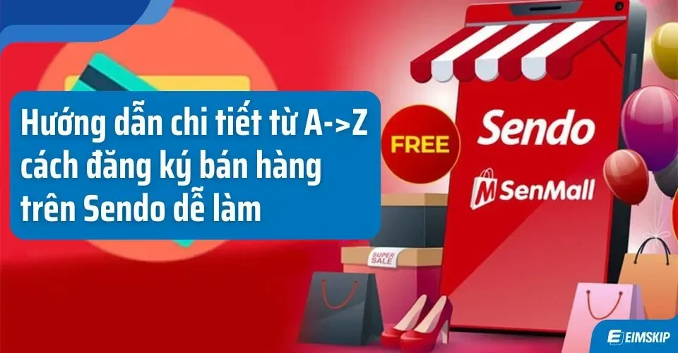 Hướng dẫn đăng ký gian hàng trên Sendo: Mở khóa cơ hội kinh doanh online dễ dàng