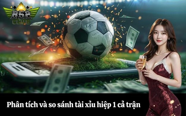 Phân tích và so sánh tài xỉu hiệp 1 cả trận nên chọn kèo nào?