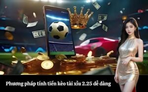 Phương pháp tính tiền kèo tài xỉu 2.25 dễ dàng