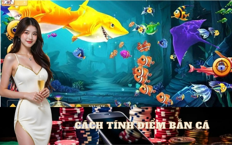 Cách Tính Điểm Bắn Cá Chuẩn Xác Trong Các Game Đổi Thưởng