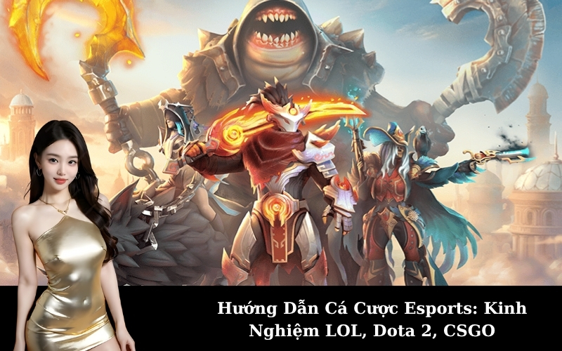 Hướng Dẫn Cá Cược Esports: Kinh Nghiệm LOL, Dota 2, CSGO