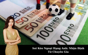 Soi Kèo Ngoại Hạng Anh: Nhận Định Từ Chuyên Gia